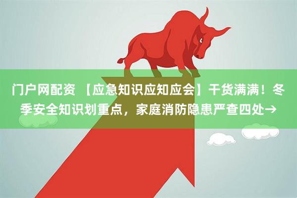 门户网配资 【应急知识应知应会】干货满满！冬季安全知识划重点，家庭消防隐患严查四处→
