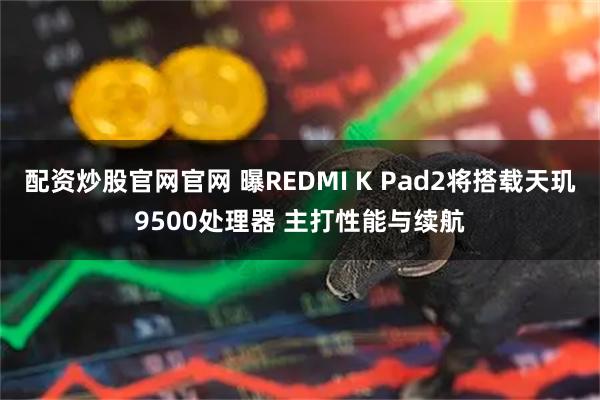 配资炒股官网官网 曝REDMI K Pad2将搭载天玑9500处理器 主打性能与续航